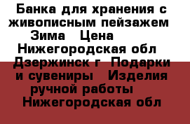 Банка для хранения с живописным пейзажем. Зима › Цена ­ 300 - Нижегородская обл., Дзержинск г. Подарки и сувениры » Изделия ручной работы   . Нижегородская обл.